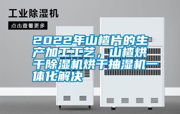 2022年山楂片的生產(chǎn)加工工藝，山楂烘干除濕機(jī)烘干抽濕機(jī)一體化解決