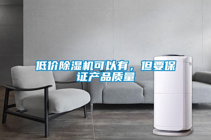 低價除濕機可以有，但要保證產(chǎn)品質(zhì)量