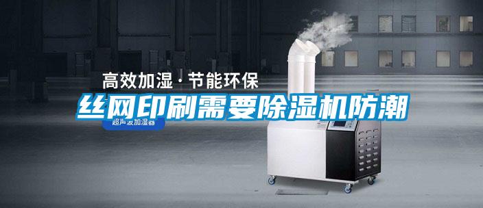 絲網印刷需要除濕機防潮