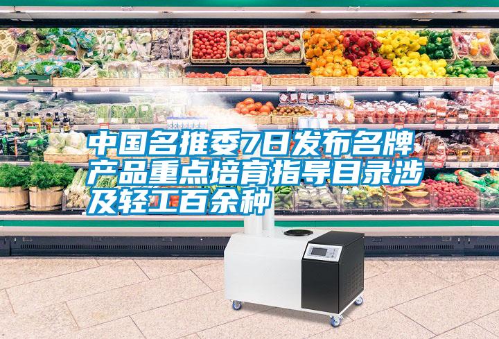 中國名推委7日發(fā)布名牌產(chǎn)品重點培育指導(dǎo)目錄涉及輕工百余種