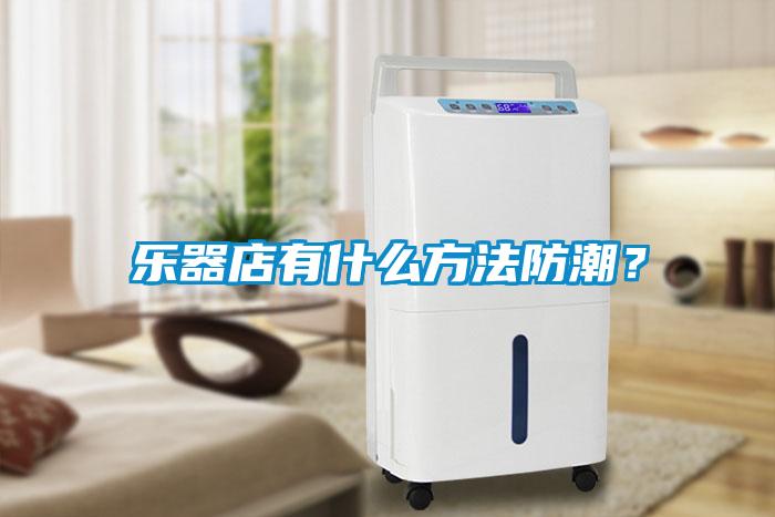 樂器店有什么方法防潮？