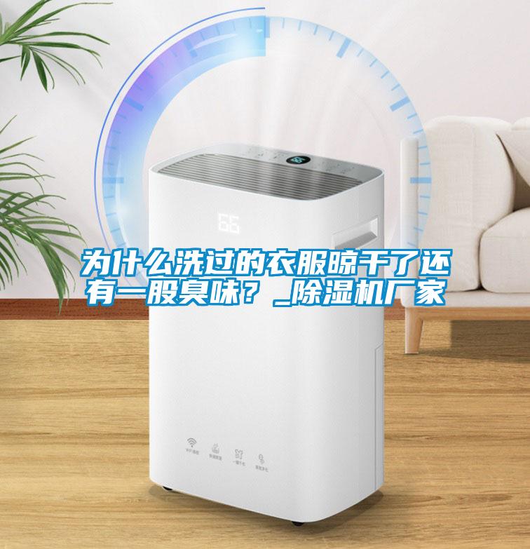 為什么洗過的衣服晾干了還有一股臭味？_除濕機廠家