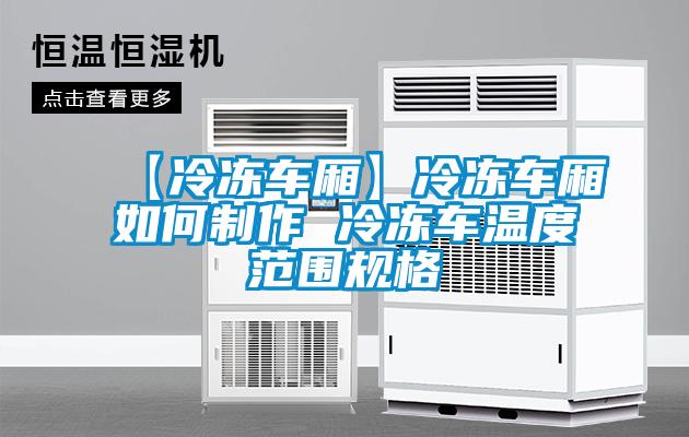 【冷凍車廂】冷凍車廂如何制作 冷凍車溫度范圍規格