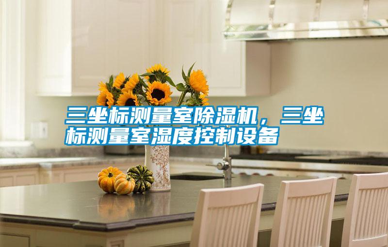 三坐標測量室除濕機，三坐標測量室濕度控制設備