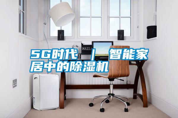 5G時(shí)代 ｜ 智能家居中的除濕機(jī)