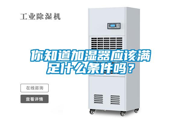你知道加濕器應該滿足什么條件嗎？
