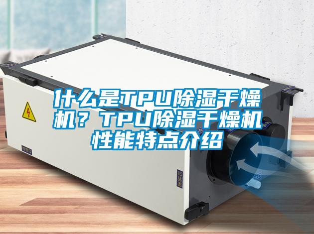 什么是TPU除濕干燥機(jī)？TPU除濕干燥機(jī)性能特點(diǎn)介紹