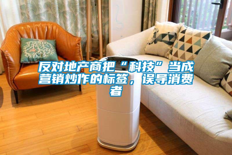 反對地產商把“科技”當成營銷炒作的標簽，誤導消費者