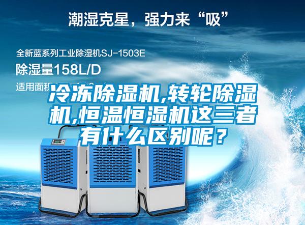 冷凍除濕機,轉輪除濕機,恒溫恒濕機這三者有什么區別呢？