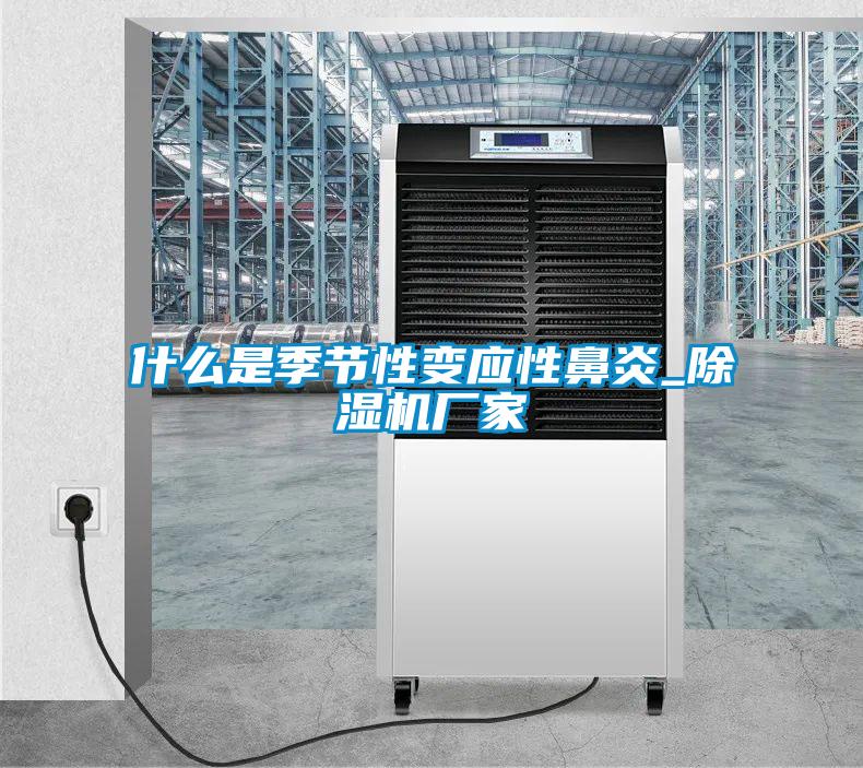 什么是季節性變應性鼻炎_除濕機廠家