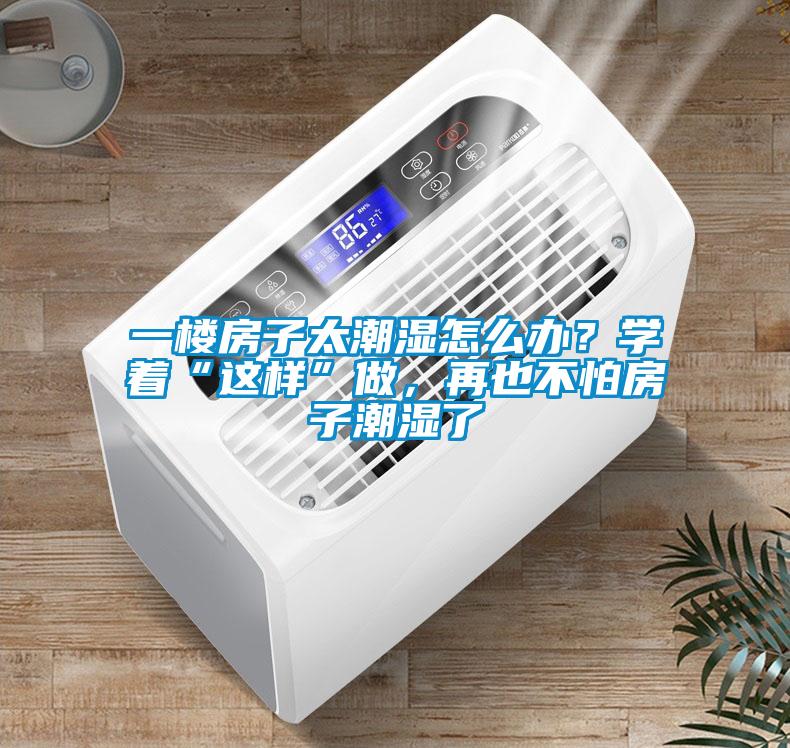 一樓房子太潮濕怎么辦？學著“這樣”做，再也不怕房子潮濕了
