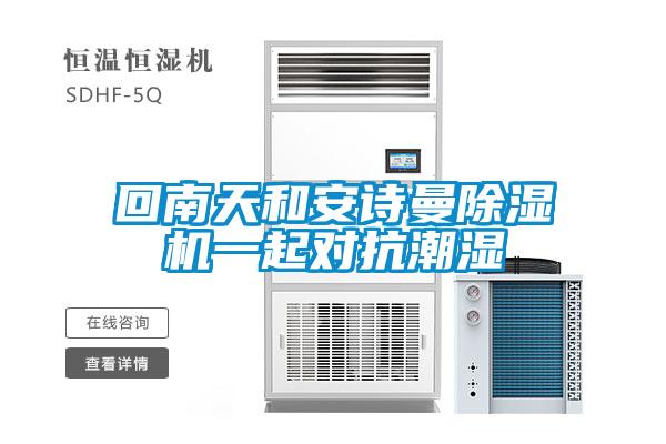回南天和安詩(shī)曼除濕機(jī)一起對(duì)抗潮濕