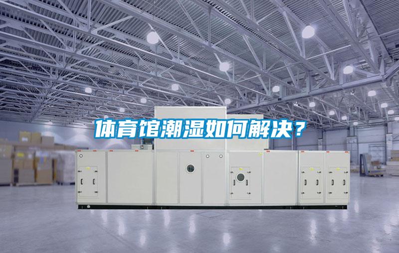 體育館潮濕如何解決？