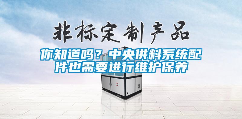 你知道嗎？中央供料系統配件也需要進行維護保養