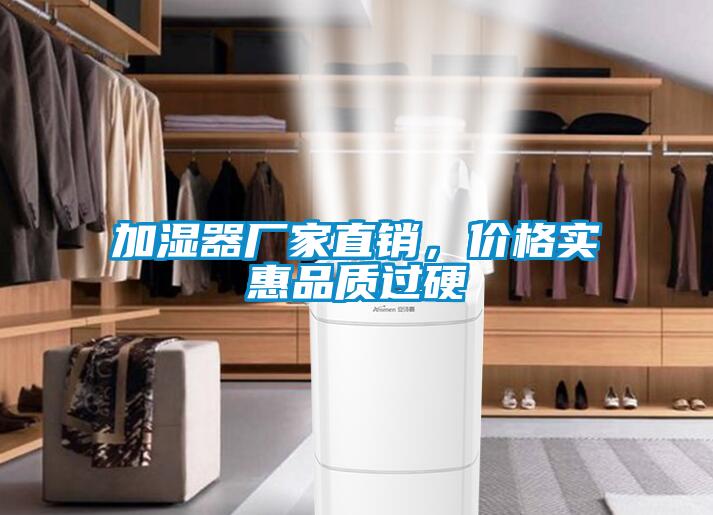 加濕器廠家直銷，價格實惠品質(zhì)過硬