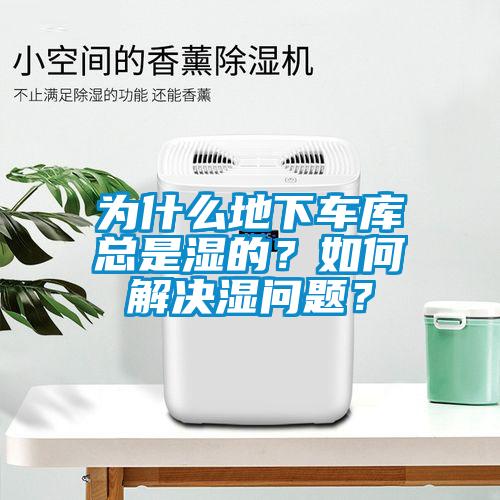 為什么地下車庫總是濕的？如何解決濕問題？