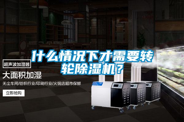 什么情況下才需要轉(zhuǎn)輪除濕機？