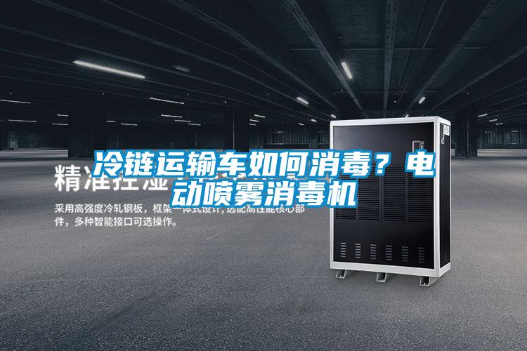 冷鏈運(yùn)輸車如何消毒？電動(dòng)噴霧消毒機(jī)