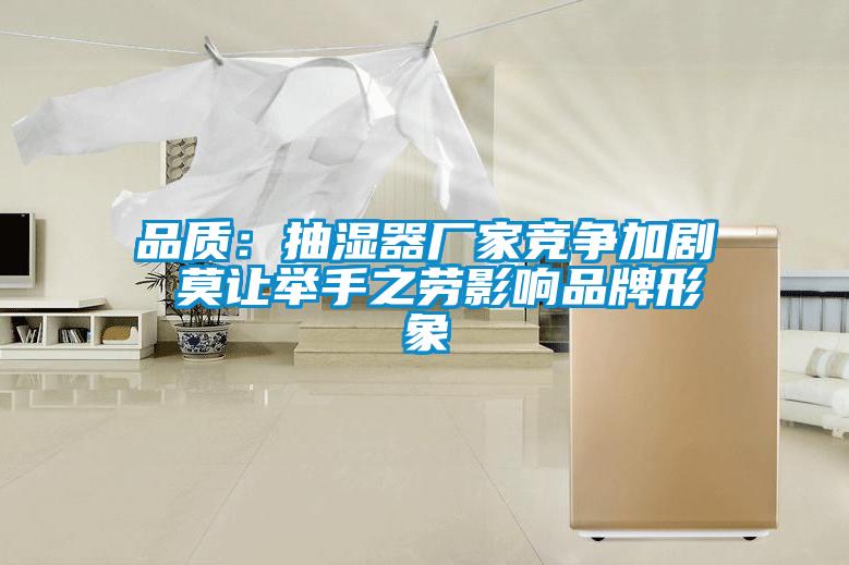 品質：抽濕器廠家競爭加劇 莫讓舉手之勞影響品牌形象
