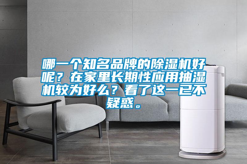 哪一個(gè)知名品牌的除濕機(jī)好呢？在家里長(zhǎng)期性應(yīng)用抽濕機(jī)較為好么？看了這一已不疑惑。