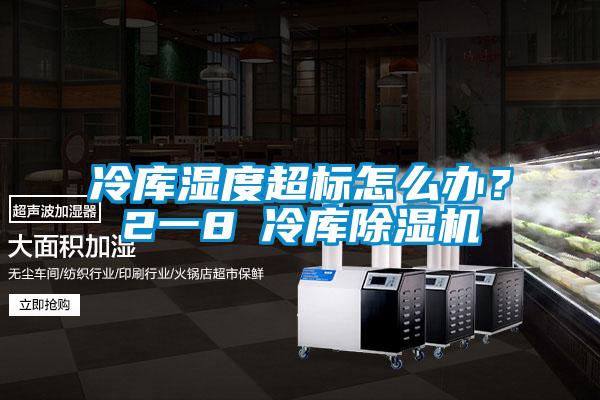 冷庫濕度超標(biāo)怎么辦？2一8℃冷庫除濕機
