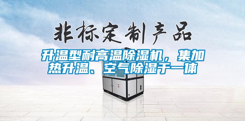 升溫型耐高溫除濕機(jī)，集加熱升溫、空氣除濕于一體