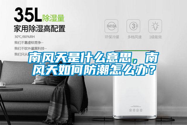 南風(fēng)天是什么意思，南風(fēng)天如何防潮怎么辦？