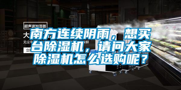 南方連續陰雨，想買臺除濕機，請問大家除濕機怎么選購呢？
