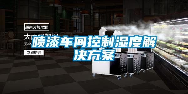 噴漆車(chē)間控制濕度解決方案