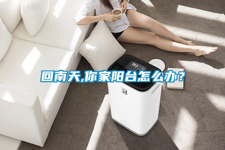 回南天,你家陽臺怎么辦？