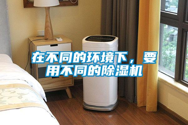 在不同的環境下，要用不同的除濕機