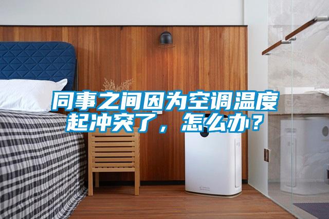 同事之間因為空調溫度起沖突了，怎么辦？