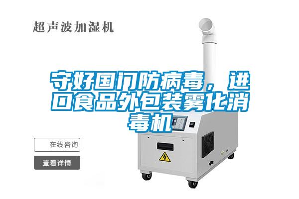 守好國門防病毒，進(jìn)口食品外包裝霧化消毒機(jī)