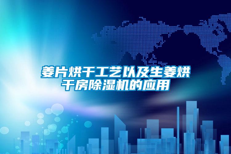 姜片烘干工藝以及生姜烘干房除濕機的應(yīng)用