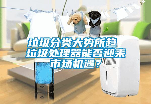 垃圾分類大勢所趨 垃圾處理器能否迎來市場機遇？
