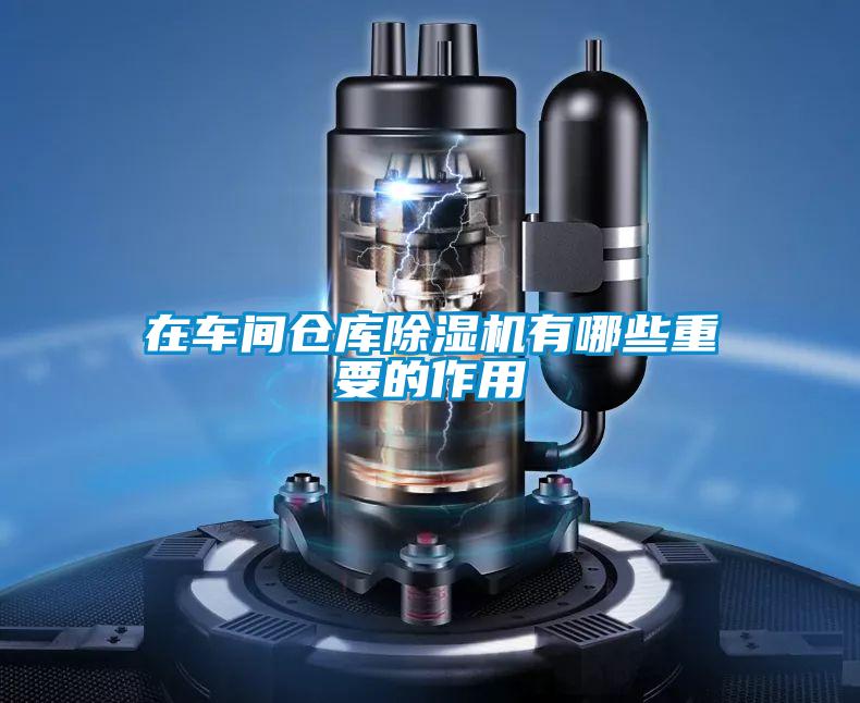 在車(chē)間倉(cāng)庫(kù)除濕機(jī)有哪些重要的作用
