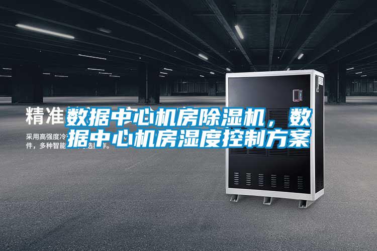 數(shù)據(jù)中心機(jī)房除濕機(jī)，數(shù)據(jù)中心機(jī)房濕度控制方案