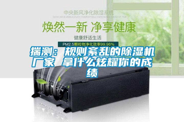 揣測：規則紊亂的除濕機廠家 拿什么炫耀你的成績