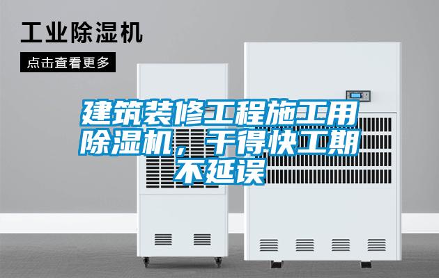 建筑裝修工程施工用除濕機，干得快工期不延誤