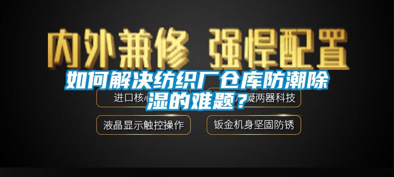 如何解決紡織廠倉庫防潮除濕的難題？