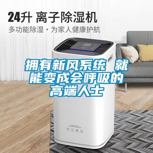 擁有新風系統 就能變成會呼吸的高端人士