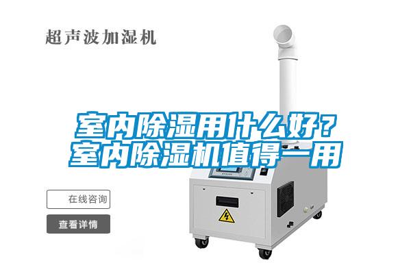 室內(nèi)除濕用什么好？室內(nèi)除濕機值得一用