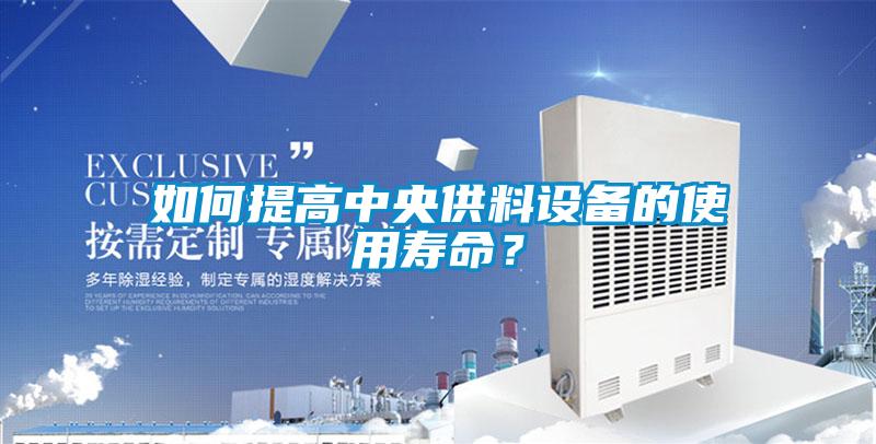 如何提高中央供料設備的使用壽命？