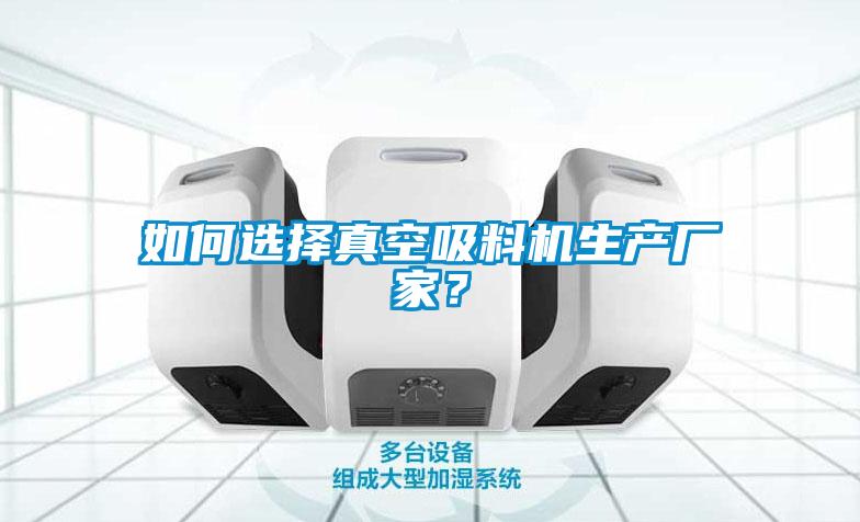 如何選擇真空吸料機生產廠家？