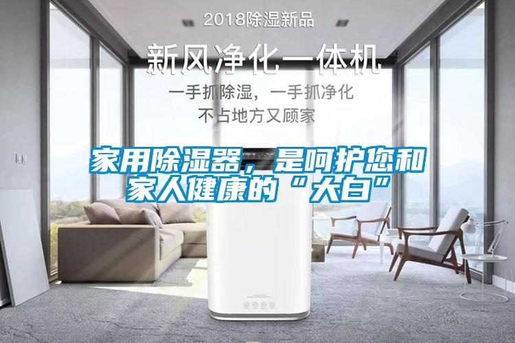 家用除濕器，是呵護您和家人健康的“大白”