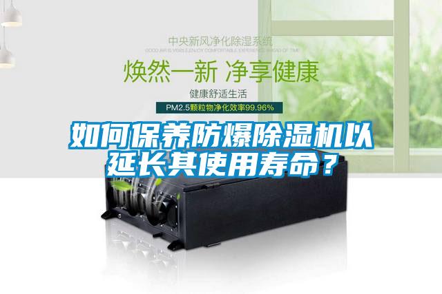 如何保養防爆除濕機以延長其使用壽命？