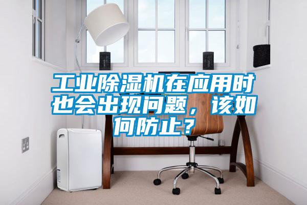 工業除濕機在應用時也會出現問題，該如何防止？