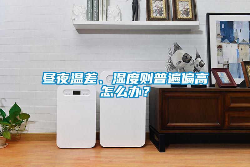 晝夜溫差、濕度則普遍偏高怎么辦？