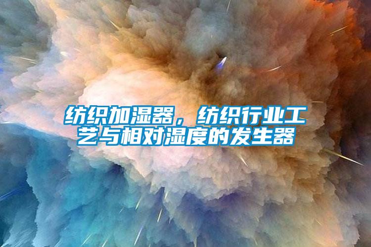 紡織加濕器，紡織行業工藝與相對濕度的發生器