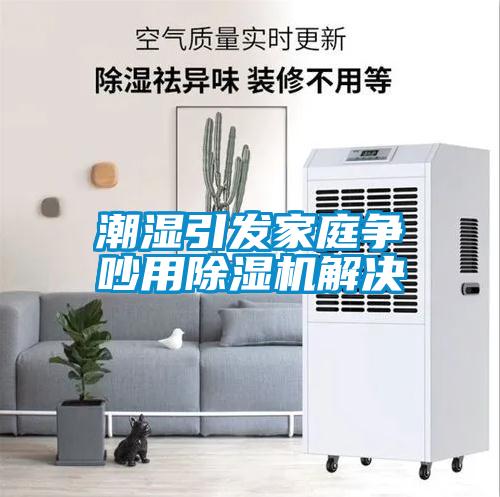 潮濕引發家庭爭吵用除濕機解決